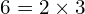 \[6=2\times3\]