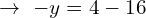 \[\rightarrow \,\, -y=4-16\,\,\]