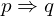 p \Rightarrow q