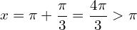 \[x=\pi+\frac{\pi}{3}=\frac{4\pi}{3} > \pi\]