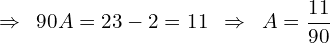 \[\Rightarrow\,\,\,90A=23-2=11 \,\,\,\Rightarrow\,\,\,A=\frac{11}{90}\]