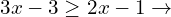 \[3x-3 \ge 2x-1 \rightarrow\]
