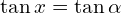 \tan{x}=\tan{\alpha}