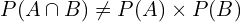 \[P(A \cap B)\neq P(A) \times P(B)\]