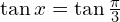 \tan{x}=\tan{\frac{\pi}{3}}