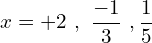 \[x=+2\,\,,\,\,\frac{-1}{3}\,\,,\frac{1}{5}\]