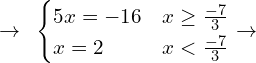 \[\rightarrow \,\,\, \begin{cases} 5x=-16 & x \ge \frac{-7}{3} \\ x=2 & x < \frac{-7}{3} \end{cases} \rightarrow\]