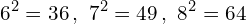 \[6^{2}=36\,,\,\,7^{2}=49\,,\,\,8^{2}=64\]