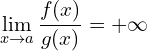 \[\lim_{x \to a } {\frac{f(x)}{g(x)}}=+\infty\]