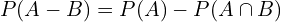 \[P(A-B)=P(A)-P(A \cap B)\]