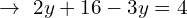 \[\rightarrow\,\,2y+16-3y=4\]