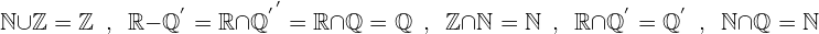 \[\Bbb{N}\cup \Bbb{Z}=\Bbb{Z}  \, \, \, , \, \, \,    \Bbb{R}-\Bbb{Q}^{'}=\Bbb{R}\cap {\Bbb{Q}^{'}}^{'}=\Bbb{R}\cap \Bbb{Q}=\Bbb{Q} \, \, \,  , \, \, \,   \Bbb{Z}\cap \Bbb{N}=\Bbb{N}   \, \, \, , \, \, \,   \Bbb{R}\cap \Bbb{Q}^{'}=\Bbb{Q}^{'}  \, \, \, , \, \, \,   \Bbb{N}\cap \Bbb{Q}=\Bbb{N}\]