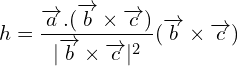 \[h=\frac{\overrightarrow{a}.(\overrightarrow{b}\times \overrightarrow{c})}{|\overrightarrow{b}\times \overrightarrow{c}|^{2}}(\overrightarrow{b}\times \overrightarrow{c})\]