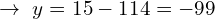 \[\rightarrow \,\,y=15-114=-99\]