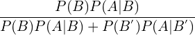 \[\frac{P(B)P(A|B)}{P(B)P(A|B)+P(B^{'})P(A|B^{'})}\]