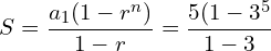 \[S=\frac{a_{1}(1-r^{n})}{1-r}=\frac{5(1-3^{5}}{1-3}\]