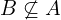 B \not\subseteq A