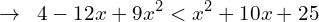 \[\rightarrow \,\,\, 4-12x+9x^{2} < x^{2}+10x+25\]
