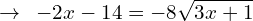 \[\rightarrow\,\,\,-2x-14=-8\sqrt{3x+1}\]