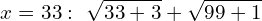 \[x=33: \,\,\sqrt{33+3}+\sqrt{99+1}\]