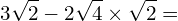 \[3\sqrt{2}-2\sqrt{4}\times\sqrt{2}=\]