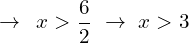 \[\rightarrow \,\,\,x > \frac{6}{2} \,\,\rightarrow \,\,x > 3\]