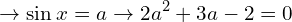 \[\rightarrow \sin{x}=a\rightarrow 2a^{2}+3a-2=0\]