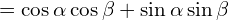 \[=\cos{\alpha}\cos{\beta}+\sin{\alpha}\sin{\beta}\]