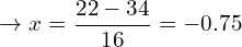 \[\rightarrow x=\frac{22-34}{16}=-0.75\]