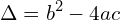 \[\Delta=b^{2}-4ac\]