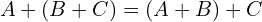 \[A+(B+C)=(A+B)+C\]