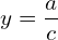 \[y=\frac{a}{c}\]