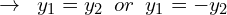 \[\rightarrow \,\,\, y_{1}=y_{2} \,\,\,or\,\,\,y_{1}=-y_{2}\]