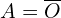 A=\overline{O}
