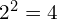 2^{2}=4