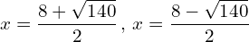 \[x=\frac{8+\sqrt{140}}{2}\,,\,x=\frac{8-\sqrt{140}}{2}\]