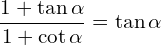 \[\frac{1+\tan{\alpha}}{1+\cot{\alpha}}=\tan{\alpha}\]