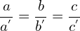 \[\frac{a}{a^{'}}=\frac{b}{b^{'}}=\frac{c}{c^{'}}\]