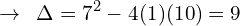 \[\rightarrow\,\,\,\Delta=7^{2}-4(1)(10)=9\]