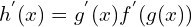 \[h^{'}(x)=g^{'}(x)f^{'}(g(x))\]