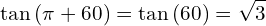 \[\tan{(\pi+60)}=\tan{(60)}=\sqrt{3}\]