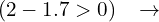 \[(2-1.7 >0) \,\,\,\,\,\rightarrow\]