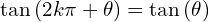 \[\tan{(2k\pi+\theta)}=\tan{(\theta)}\]