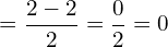 \[=\frac{2-2}{2}=\frac{0}{2}=0\]