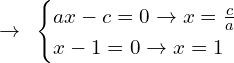 \[\rightarrow \,\,\, \begin{cases} ax-c=0\rightarrow x=\frac{c}{a}  \\   x-1=0\rightarrow x=1\end{cases}\]