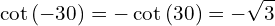 \[\cot{(-30)}=-\cot{(30)}=-\sqrt{3}\]