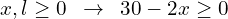 \[x,l \ge 0 \,\,\,\rightarrow \,\,\, 30-2x \ge 0\]