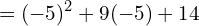 \[=(-5)^{2}+9(-5)+14\]