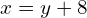 x=y+8