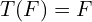\[T(F)=F\]
